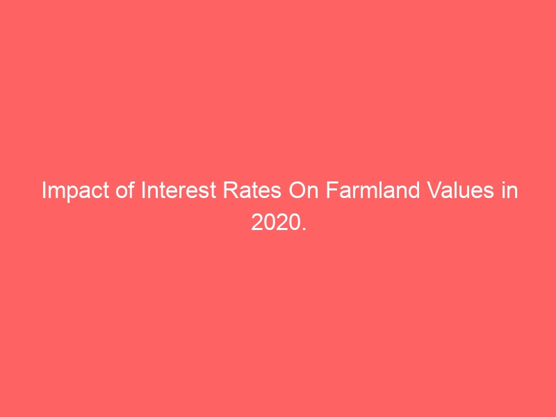 Impact of Interest Rates On Farmland Values in 2020. Impact of Interest Rates On Farmland Values in 2020.