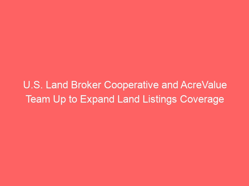 U.S. Land Broker Cooperative and AcreValue Team Up to Expand Land Listings Coverage U.S. Land Broker Cooperative and AcreValue Team Up to Expand Land Listings Coverage